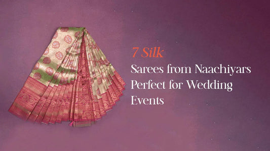 7 Silk Sarees from Naachiyars Perfect for Wedding Events