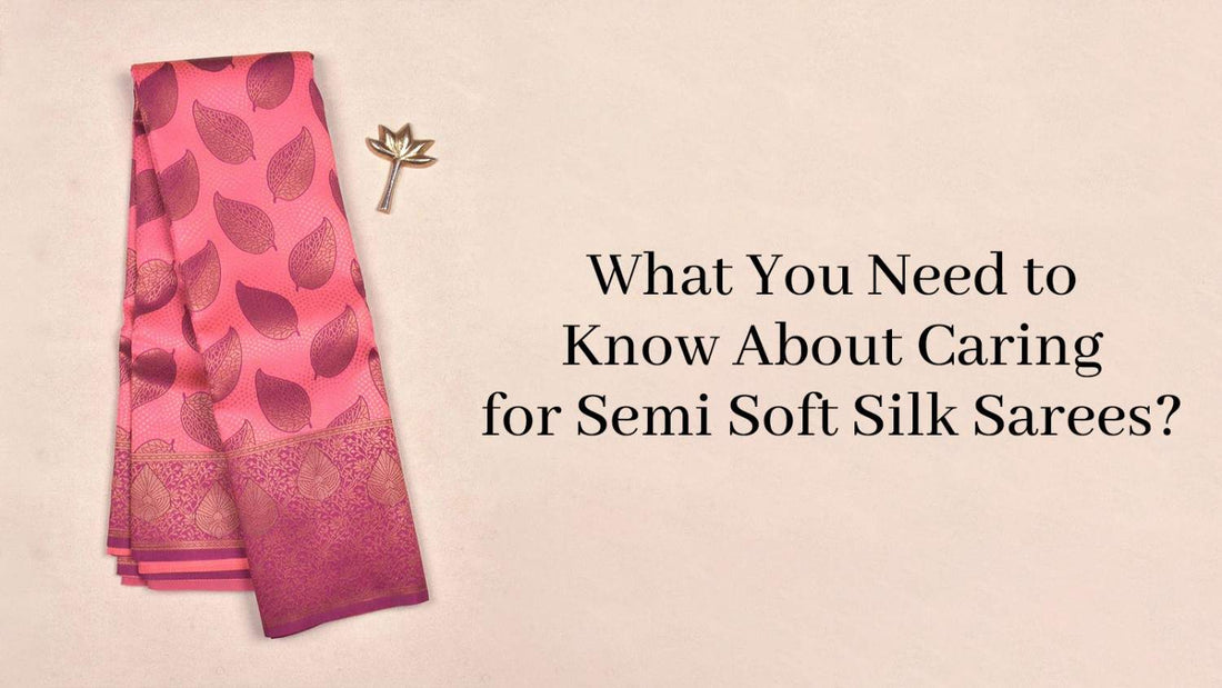 What You Need to Know About Caring for Semi-Soft Silk Sarees?